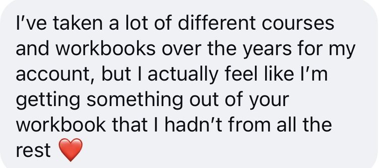A message that reads: I have taken a lot of different courses and workbooks over the years, but I feel like I am getting something out of your workbook that I had not from all the rest